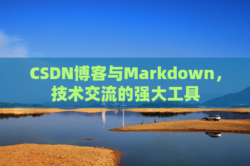 CSDN博客与Markdown，技术交流的强大工具