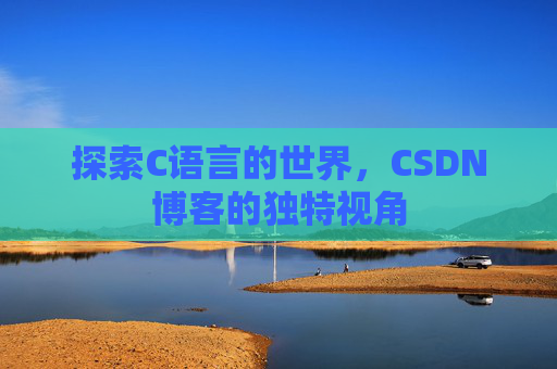探索C语言的世界，CSDN博客的独特视角